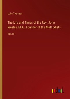 The Life and Times of the Rev. John Wesley, M.A., Founder of the Methodists - Tyerman, Luke