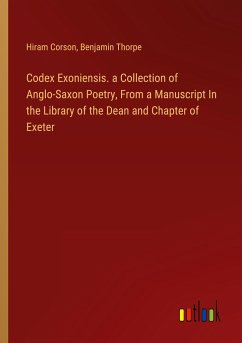 Codex Exoniensis. a Collection of Anglo-Saxon Poetry, From a Manuscript In the Library of the Dean and Chapter of Exeter - Corson, Hiram; Thorpe, Benjamin