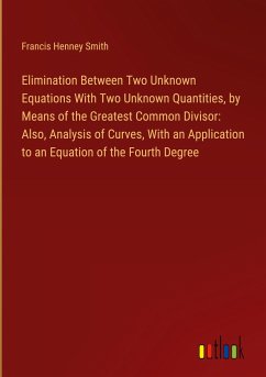 Elimination Between Two Unknown Equations With Two Unknown Quantities, by Means of the Greatest Common Divisor: Also, Analysis of Curves, With an Application to an Equation of the Fourth Degree