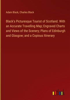Black's Picturesque Tourist of Scotland. With an Accurate Travelling Map; Engraved Charts and Views of the Scenery; Plans of Edinburgh and Glasgow; and a Copious Itinerary - Black, Adam; Black, Charles