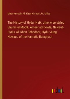 The History of Hydur Naik, otherwise styled Shums ul Moolk, Ameer ud Dowla, Nawaub Hydur Ali Khan Bahadoor, Hydur Jung; Nawaub of the Karnatic Balaghaut