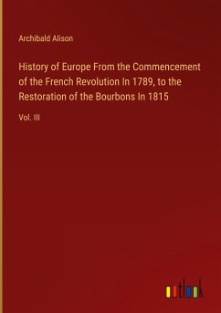 History of Europe From the Commencement of the French Revolution In 1789, to the Restoration of the Bourbons In 1815