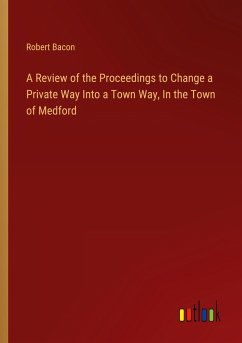 A Review of the Proceedings to Change a Private Way Into a Town Way, In the Town of Medford