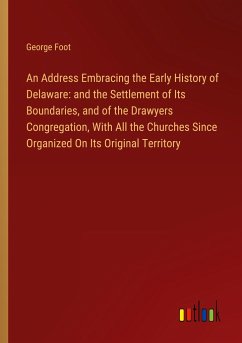 An Address Embracing the Early History of Delaware: and the Settlement of Its Boundaries, and of the Drawyers Congregation, With All the Churches Since Organized On Its Original Territory