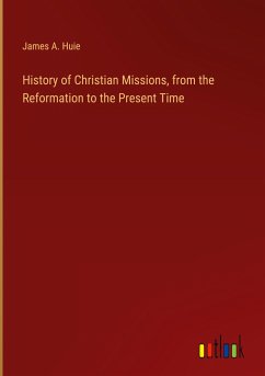 History of Christian Missions, from the Reformation to the Present Time - Huie, James A.