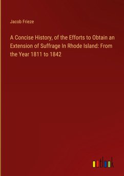 A Concise History, of the Efforts to Obtain an Extension of Suffrage In Rhode Island: From the Year 1811 to 1842