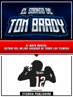 El Codigo De Tom Brady: El Mapa Mental Detras Del Mejor Jugador De Todos Los Tiempos (eBook, ePUB) - Eternia Publishing