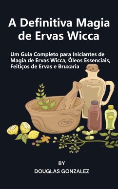 A Definitiva Magia de Ervas Wicca (eBook, ePUB) - Gonzalez, Douglas