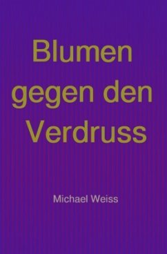 Blumen gegen den Verdruss - Weiß, Michael