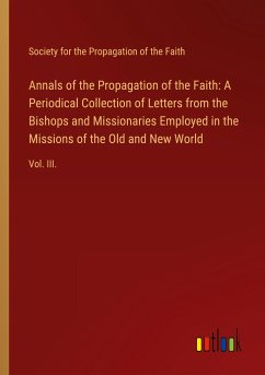 Annals of the Propagation of the Faith: A Periodical Collection of Letters from the Bishops and Missionaries Employed in the Missions of the Old and New World