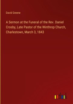 A Sermon at the Funeral of the Rev. Daniel Crosby, Late Pastor of the Winthrop Church, Charlestown, March 3, 1843