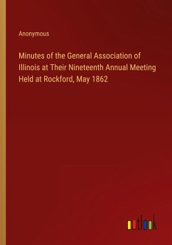 Minutes of the General Association of Illinois at Their Nineteenth Annual Meeting Held at Rockford, May 1862