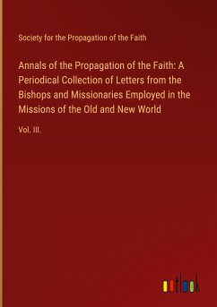 Annals of the Propagation of the Faith: A Periodical Collection of Letters from the Bishops and Missionaries Employed in the Missions of the Old and New World