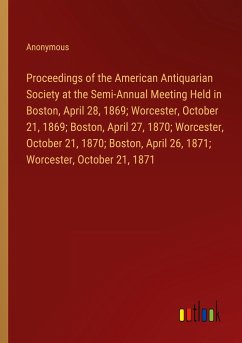 Proceedings of the American Antiquarian Society at the Semi-Annual Meeting Held in Boston, April 28, 1869; Worcester, October 21, 1869; Boston, April 27, 1870; Worcester, October 21, 1870; Boston, April 26, 1871; Worcester, October 21, 1871