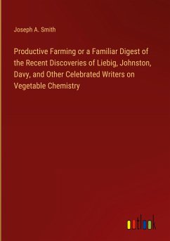 Productive Farming or a Familiar Digest of the Recent Discoveries of Liebig, Johnston, Davy, and Other Celebrated Writers on Vegetable Chemistry