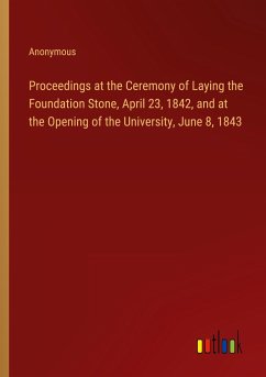 Proceedings at the Ceremony of Laying the Foundation Stone, April 23, 1842, and at the Opening of the University, June 8, 1843 - Anonymous