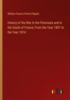 History of the War In the Peninsula and In the South of France; From the Year 1807 to the Year 1814