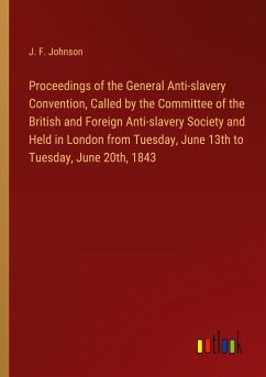 Proceedings of the General Anti-slavery Convention, Called by the Committee of the British and Foreign Anti-slavery Society and Held in London from Tuesday, June 13th to Tuesday, June 20th, 1843