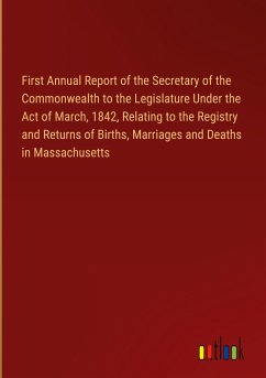 First Annual Report of the Secretary of the Commonwealth to the Legislature Under the Act of March, 1842, Relating to the Registry and Returns of Births, Marriages and Deaths in Massachusetts