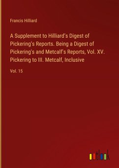 A Supplement to Hilliard¿s Digest of Pickering¿s Reports. Being a Digest of Pickering's and Metcalf's Reports, Vol. XV. Pickering to III. Metcalf, Inclusive