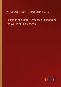 Religious and Moral Sentences Culled from the Works of Shakespeare - Shakespeare, William; Watson, Frederick Beilby