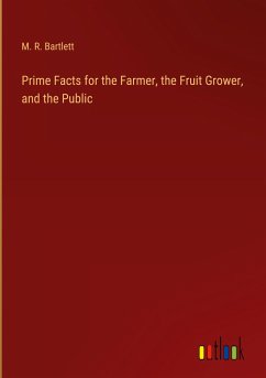 Prime Facts for the Farmer, the Fruit Grower, and the Public - Bartlett, M. R.