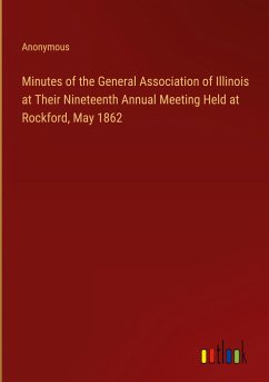 Minutes of the General Association of Illinois at Their Nineteenth Annual Meeting Held at Rockford, May 1862