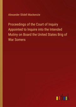 Proceedings of the Court of Inquiry Appointed to Inquire into the Intended Mutiny on Board the United States Brig of War Somers