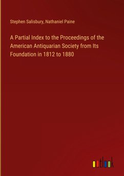 A Partial Index to the Proceedings of the American Antiquarian Society from Its Foundation in 1812 to 1880 - Salisbury, Stephen; Paine, Nathaniel