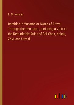 Rambles in Yucatan or Notes of Travel Through the Peninsula, Including a Visit to the Remarkable Ruins of Chi-Chen, Kabak, Zayi, and Uxmal