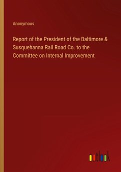 Report of the President of the Baltimore & Susquehanna Rail Road Co. to the Committee on Internal Improvement