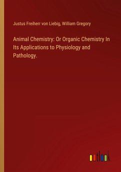 Animal Chemistry: Or Organic Chemistry In Its Applications to Physiology and Pathology. - Liebig, Justus Freiherr Von; Gregory, William