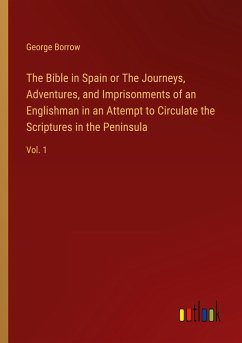 The Bible in Spain or The Journeys, Adventures, and Imprisonments of an Englishman in an Attempt to Circulate the Scriptures in the Peninsula - Borrow, George