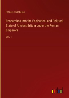 Researches Into the Ecclestical and Political State of Ancient Britain under the Roman Emperors - Thackeray, Francis