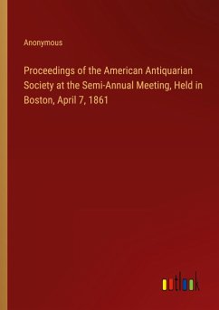 Proceedings of the American Antiquarian Society at the Semi-Annual Meeting, Held in Boston, April 7, 1861 - Anonymous