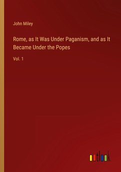 Rome, as It Was Under Paganism, and as It Became Under the Popes