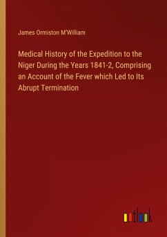 Medical History of the Expedition to the Niger During the Years 1841-2, Comprising an Account of the Fever which Led to Its Abrupt Termination