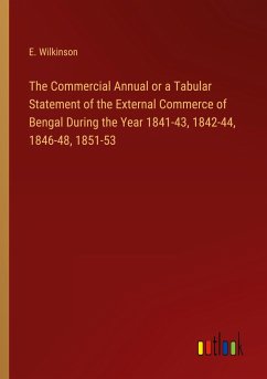 The Commercial Annual or a Tabular Statement of the External Commerce of Bengal During the Year 1841-43, 1842-44, 1846-48, 1851-53 - Wilkinson, E.