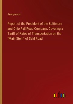 Report of the President of the Baltimore and Ohio Rail Road Company, Covering a Tariff of Rates of Transportation on the &quote;Main Stem&quote; of Said Road