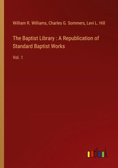 The Baptist Library : A Republication of Standard Baptist Works - Williams, William R.; Sommers, Charles G.; Hill, Levi L.