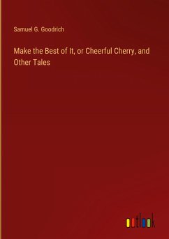 Make the Best of It, or Cheerful Cherry, and Other Tales - Goodrich, Samuel G.