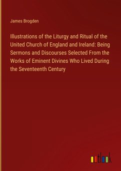 Illustrations of the Liturgy and Ritual of the United Church of England and Ireland: Being Sermons and Discourses Selected From the Works of Eminent Divines Who Lived During the Seventeenth Century