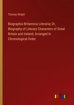 Biographia Britannica Literaria; Or, Biography of Literary Characters of Great Britain and Ireland, Arranged In Chronological Order