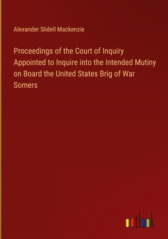 Proceedings of the Court of Inquiry Appointed to Inquire into the Intended Mutiny on Board the United States Brig of War Somers