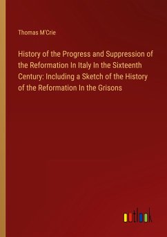 History of the Progress and Suppression of the Reformation In Italy In the Sixteenth Century: Including a Sketch of the History of the Reformation In the Grisons
