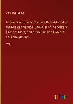Memoirs of Paul Jones, Late Rear-Admiral in the Russian Service, Chevalier of the Military Order of Merit, and of the Russian Order of St. Anne, &c., &c.