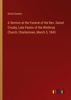 A Sermon at the Funeral of the Rev. Daniel Crosby, Late Pastor of the Winthrop Church, Charlestown, March 3, 1843
