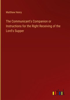 The Communicant's Companion or Instructions for the Right Receiving of the Lord's Supper - Henry, Matthew