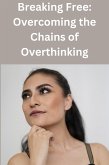 Breaking Free: Overcoming the Chains of Overthinking (eBook, ePUB)