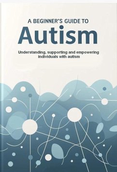 A Beginner's Guide to Autism : Understanding, supporting and empowering individuals with autism (eBook, ePUB) - Miled, Harvey